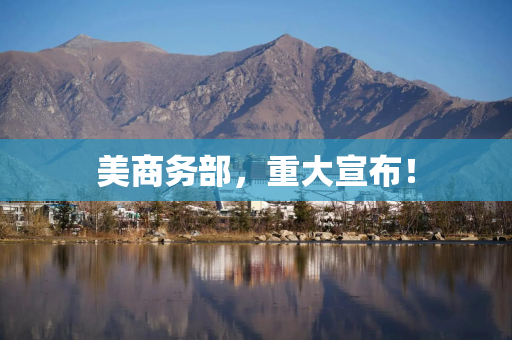 美商务部，重大宣布！