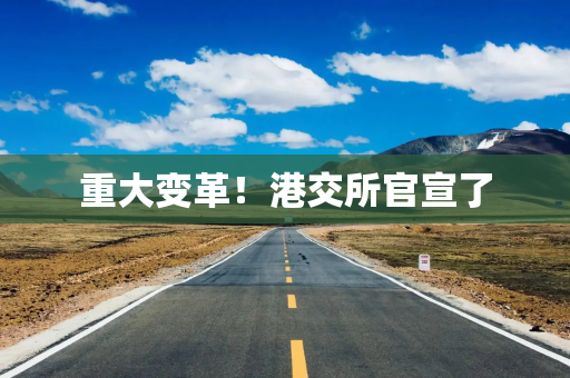 重大变革！港交所官宣了