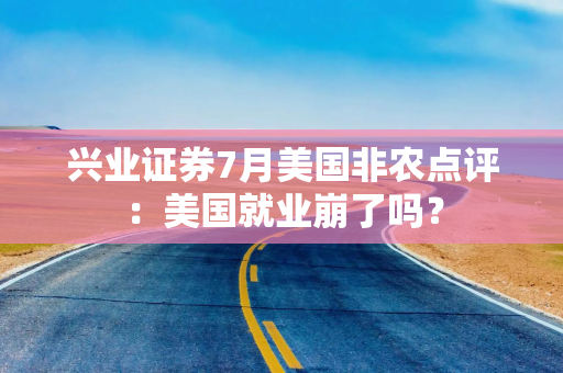 兴业证券7月美国非农点评：美国就业崩了吗？
