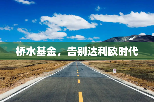 桥水基金，告别达利欧时代
