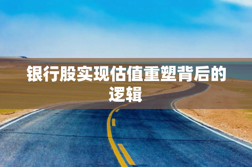 银行股实现估值重塑背后的逻辑