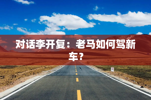 对话李开复：老马如何驾新车？