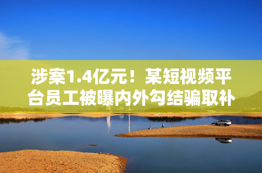 涉案1.4亿元！某短视频平台员工被曝内外勾结骗取补贴奖励金，通过比特币等洗白资金