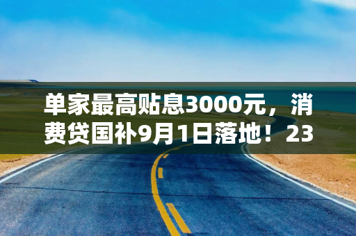 单家最高贴息3000元，消费贷国补9月1日落地！23家机构直接扣减，利息省1/3