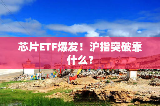 芯片ETF爆发！沪指突破靠什么？