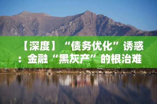 【深度】“债务优化”诱惑：金融“黑灰产”的根治难题