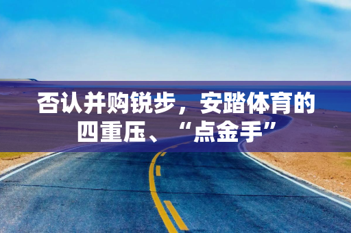 否认并购锐步，安踏体育的四重压、“点金手”