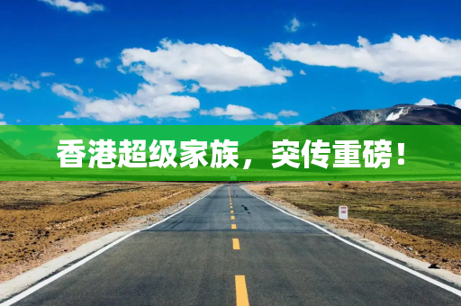 香港超级家族，突传重磅！