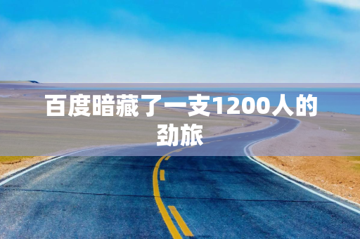 百度暗藏了一支1200人的劲旅