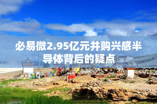必易微2.95亿元并购兴感半导体背后的疑点