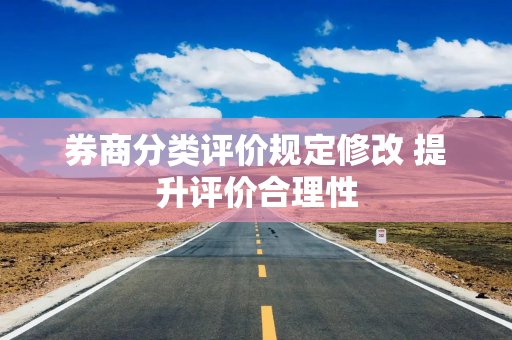 券商分类评价规定修改 提升评价合理性