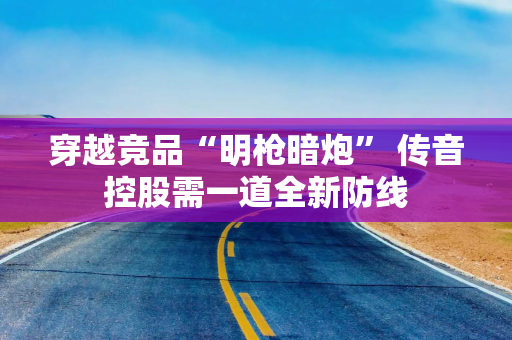 穿越竞品“明枪暗炮” 传音控股需一道全新防线