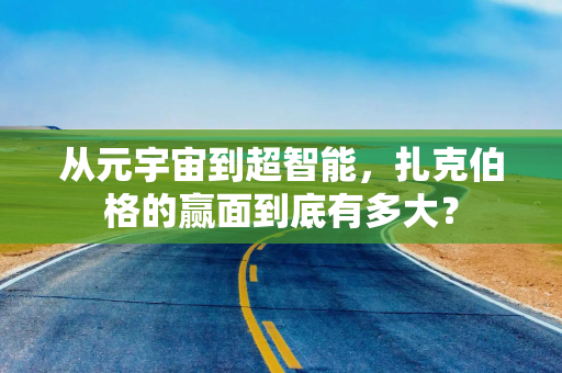 从元宇宙到超智能，扎克伯格的赢面到底有多大？