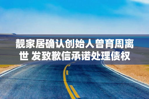 靓家居确认创始人曾育周离世 发致歉信承诺处理债权问题