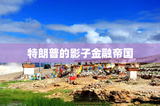 特朗普的影子金融帝国