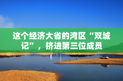 这个经济大省的湾区“双城记”，挤进第三位成员