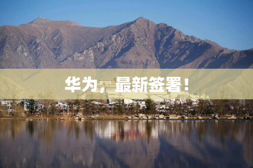 华为，最新签署！