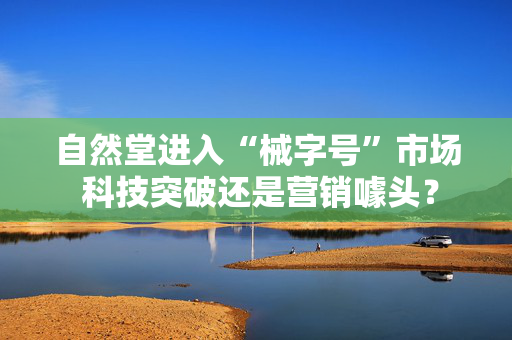 自然堂进入“械字号”市场 科技突破还是营销噱头？