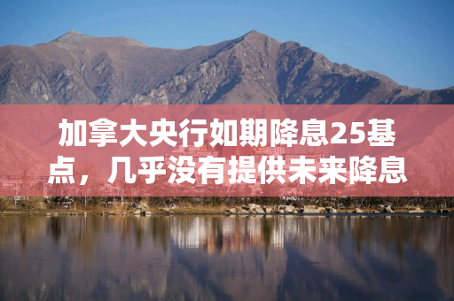 加拿大央行如期降息25基点，几乎没有提供未来降息指引，称在风险中谨慎行事