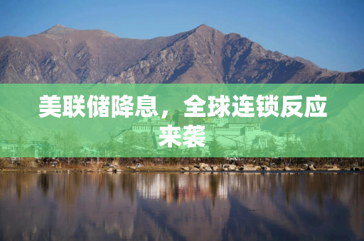美联储降息，全球连锁反应来袭