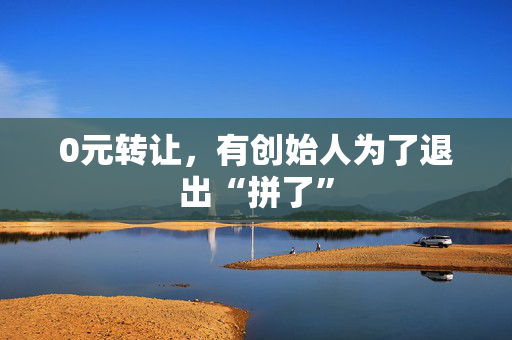 0元转让，有创始人为了退出“拼了”