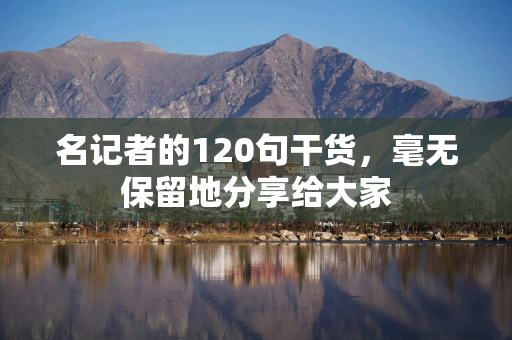 名记者的120句干货，毫无保留地分享给大家