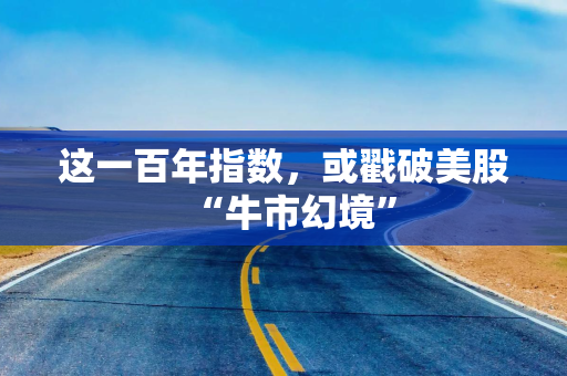 这一百年指数，或戳破美股“牛市幻境”