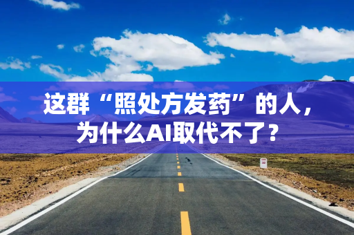 这群“照处方发药”的人，为什么AI取代不了？