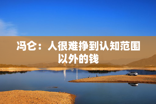 冯仑：人很难挣到认知范围以外的钱