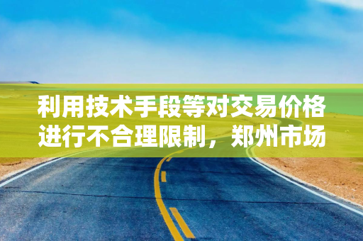 利用技术手段等对交易价格进行不合理限制，郑州市场监管部门约谈携程