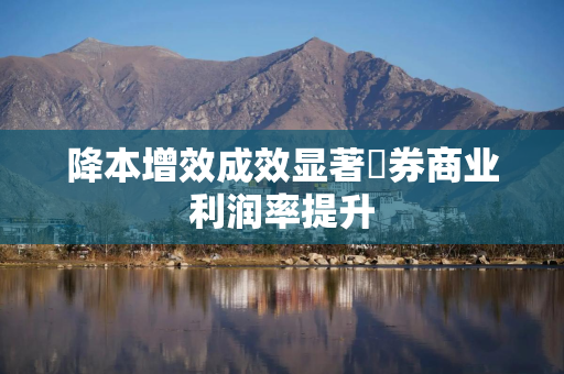 降本增效成效显著 券商业利润率提升