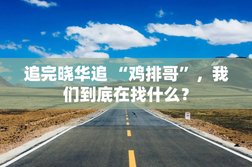 追完晓华追 “鸡排哥”，我们到底在找什么？