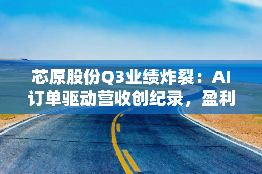 芯原股份Q3业绩炸裂：AI订单驱动营收创纪录，盈利拐点或已不远