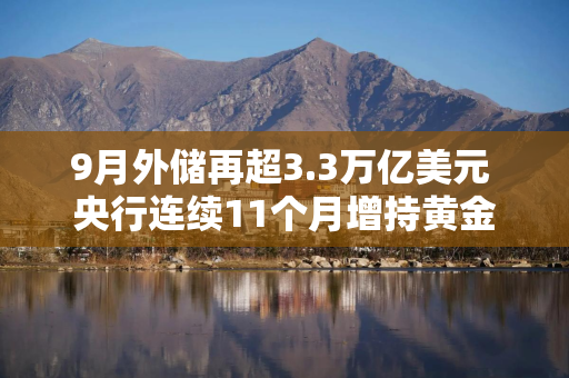 9月外储再超3.3万亿美元 央行连续11个月增持黄金