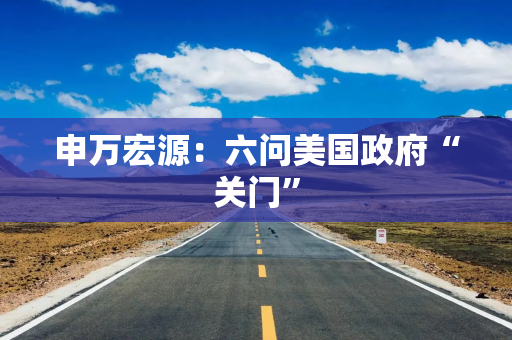 申万宏源：六问美国政府“关门”