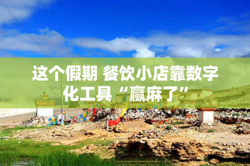 这个假期 餐饮小店靠数字化工具“赢麻了”