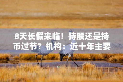 8天长假来临！持股还是持币过节？机构：近十年主要股指节后表现好于节前