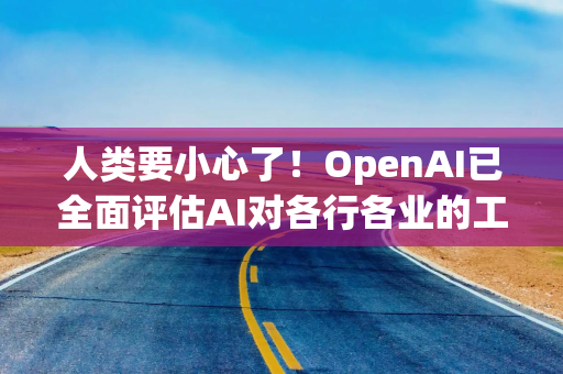 人类要小心了！OpenAI已全面评估AI对各行各业的工作替代