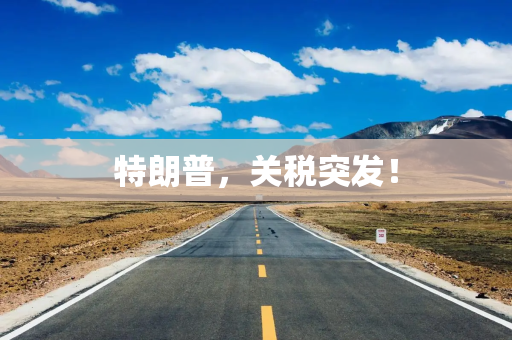 特朗普，关税突发！