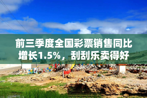 前三季度全国彩票销售同比增长1.5%，刮刮乐卖得好