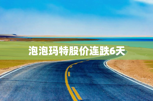 泡泡玛特股价连跌6天 泡泡玛特股价连跌6天