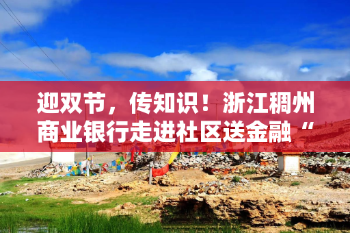 迎双节，传知识！浙江稠州商业银行走进社区送金融“安心礼”