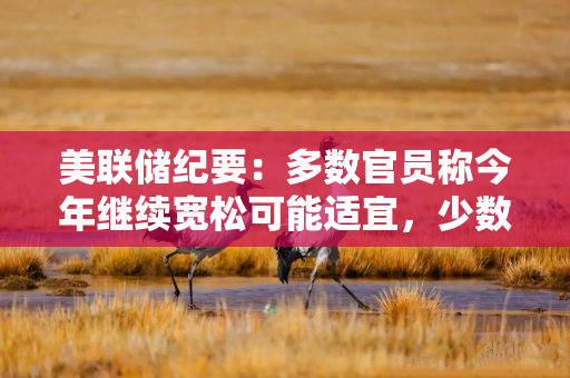 美联储纪要：多数官员称今年继续宽松可能适宜，少数人本来可能支持9月不降息