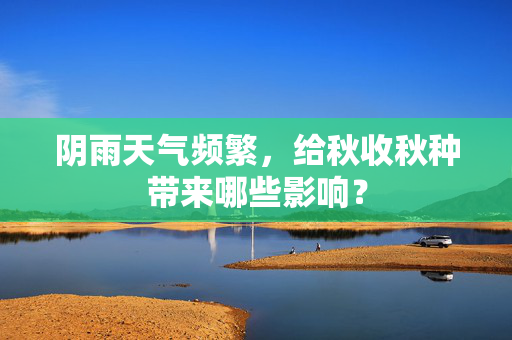 阴雨天气频繁，给秋收秋种带来哪些影响？