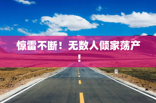 惊雷不断!无数人倾家荡产! 惊雷不断!无数人倾家荡产!