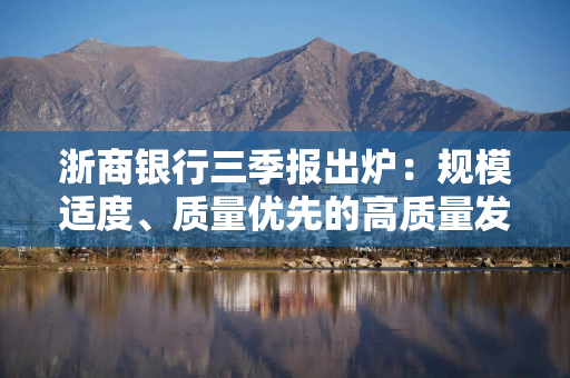 浙商银行三季报出炉:规模适度、质量优先的高质量发展之路 浙商银行三季报出炉:规模适度、质量优先的高质量发展之路