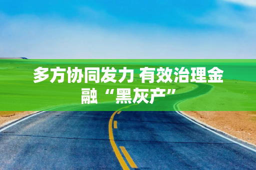 多方协同发力 有效治理金融“黑灰产”