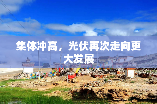 集体冲高，光伏再次走向更大发展
