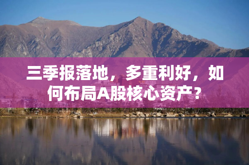 三季报落地，多重利好，如何布局A股核心资产？