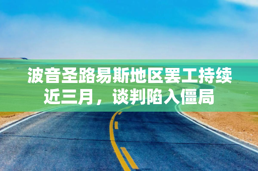 波音圣路易斯地区罢工持续近三月,谈判陷入僵局 波音圣路易斯地区罢工持续近三月,谈判陷入僵局